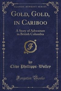 Gold, Gold, in Cariboo: A Story of Adventure in British Columbia (Classic Reprint)