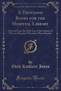 A Thousand Books for the Hospital Library: Selected From the Shelf-List of the Library of McLean Hospital, Waverley, Massachusetts (Classic Re