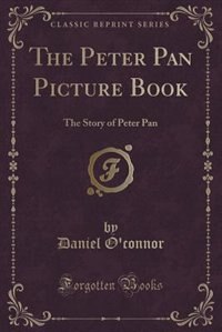 The Peter Pan Picture Book: The Story of Peter Pan (Classic Reprint)