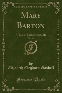 Mary Barton, Vol. 1 of 2: A Tale of Manchester Life (Classic Reprint)