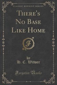 Front cover_There's No Base Like Home (Classic Reprint)