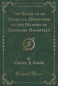 Couverture_The Story of an American, Dedicated to the Memory of Theodore Roosevelt (Classic Reprint)