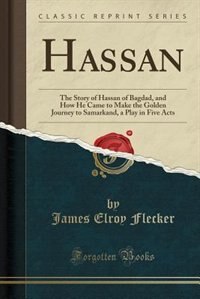 Hassan: The Story of Hassan of Bagdad, and How He Came to Make the Golden Journey to Samarkand; A Play in F