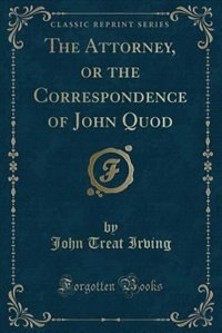 The Attorney, or the Correspondence of John Quod (Classic Reprint)