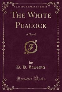 The White Peacock: A Novel (Classic Reprint)