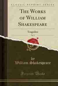 The Works of William Shakespeare, Vol. 3: Tragedies (Classic Reprint) by William Shakespeare