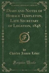 Front cover_Diary and Notes of Horace Templeton, Late Secretary of Legation, 1848 (Classic Reprint)