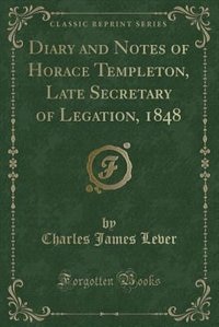Front cover_Diary and Notes of Horace Templeton, Late Secretary of Legation, 1848 (Classic Reprint)