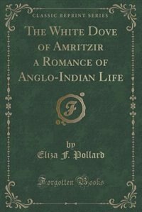 Front cover_The White Dove of Amritzir a Romance of Anglo-Indian Life (Classic Reprint)