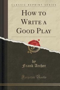 How to Write a Good Play (Classic Reprint)