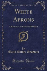 White Aprons: A Romance of Bacon's Rebellion (Classic Reprint)