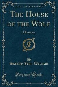 The House of the Wolf: A Romance (Classic Reprint)