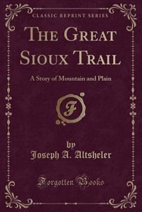 The Great Sioux Trail: A Story of Mountain and Plain (Classic Reprint)