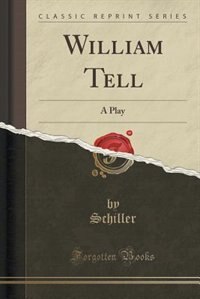 William Tell: A Play (Classic Reprint)