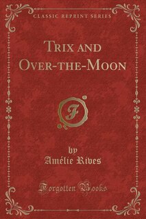 Front cover_Trix and Over-the-Moon (Classic Reprint)