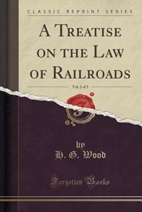 Front cover_A Treatise on the Law of Railroads, Vol. 2 of 3 (Classic Reprint)