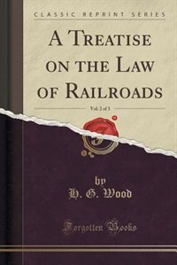 Front cover_A Treatise on the Law of Railroads, Vol. 2 of 3 (Classic Reprint)