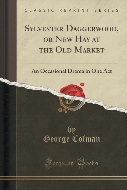 Sylvester Daggerwood, or New Hay at the Old Market: An Occasional Drama in One Act (Classic Reprint)