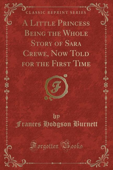 A Little Princess Being the Whole Story of Sara Crewe, Now Told for the First Time (Classic Reprint)