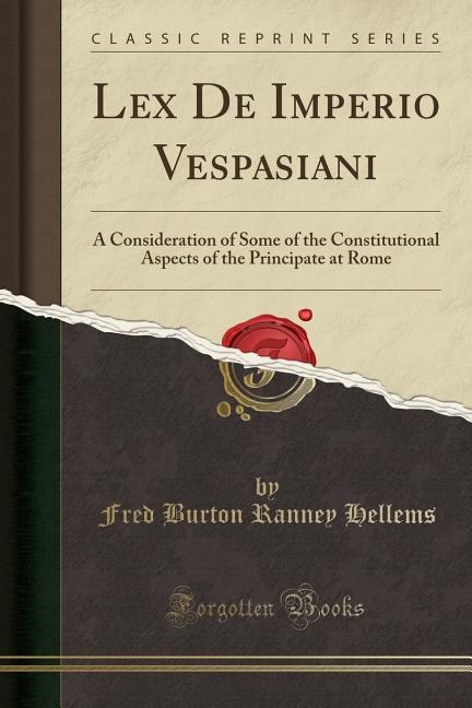 Lex De Imperio Vespasiani: A Consideration of Some of the Constitutional Aspects of the Principate at Rome (Classic Reprint)