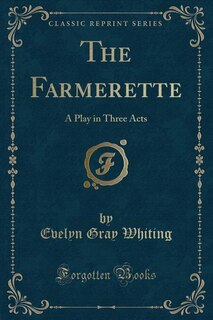 The Farmerette: A Play in Three Acts (Classic Reprint)