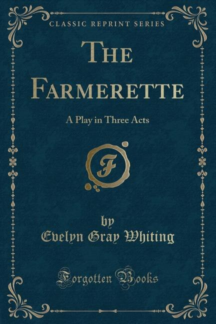 The Farmerette: A Play in Three Acts (Classic Reprint)
