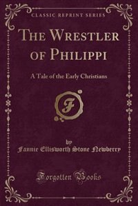 The Wrestler of Philippi: A Tale of the Early Christians (Classic Reprint)