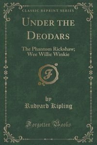 Under the Deodars: The Phantom Rickshaw; Wee Willie Winkie (Classic Reprint)