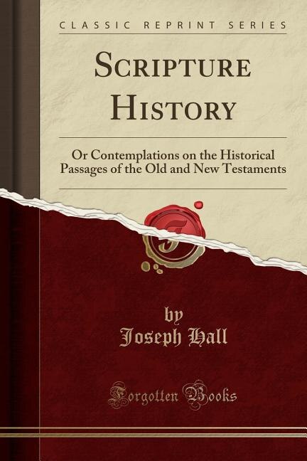 Scripture History: Or Contemplations on the Historical Passages of the Old and New Testaments (Classic Reprint)