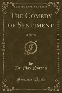 The Comedy of Sentiment: A Novel (Classic Reprint)