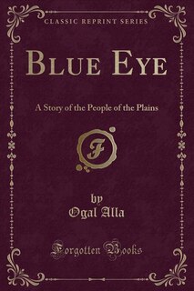 Blue Eye: A Story of the People of the Plains (Classic Reprint)