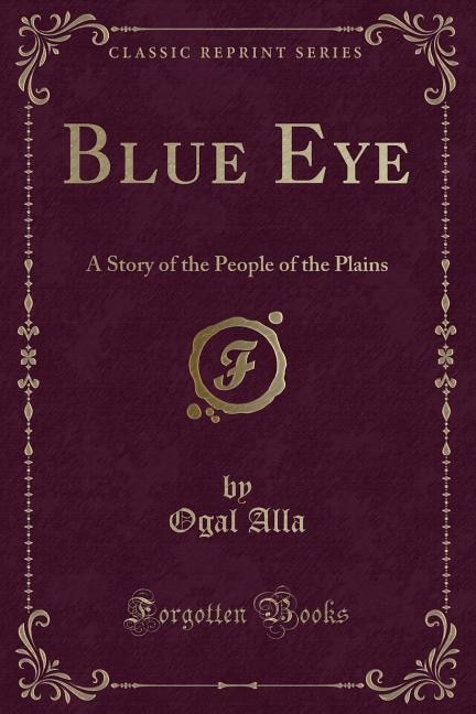 Blue Eye: A Story of the People of the Plains (Classic Reprint)