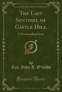 The Last Sentinel of Castle Hill: A Newfoundland Story (Classic Reprint)