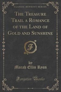 Front cover_The Treasure Trail a Romance of the Land of Gold and Sunshine (Classic Reprint)