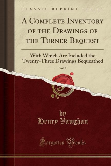 A Complete Inventory of the Drawings of the Turner Bequest, Vol. 1: With Which Are Included the Twenty-Three Drawings Bequeathed (Classic Reprint)