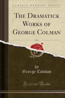Front cover_The Dramatick Works of George Colman, Vol. 2 (Classic Reprint)