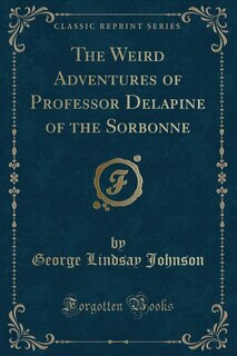 The Weird Adventures of Professor Delapine of the Sorbonne (Classic Reprint)