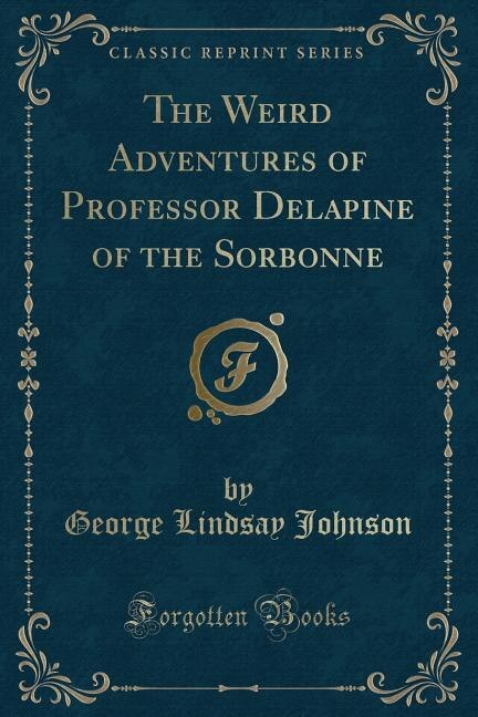 The Weird Adventures of Professor Delapine of the Sorbonne (Classic Reprint)