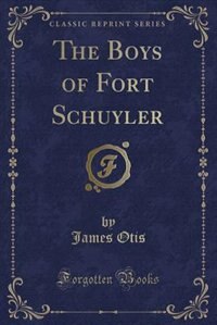 Front cover_The Boys of Fort Schuyler (Classic Reprint)