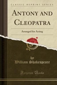 Antony and Cleopatra: Arranged for Acting (Classic Reprint)