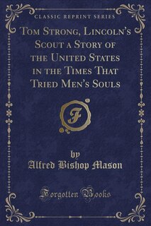 Front cover_Tom Strong, Lincoln's Scout a Story of the United States in the Times That Tried Men's Souls (Classic Reprint)