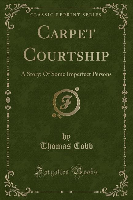 Carpet Courtship: A Story; Of Some Imperfect Persons (Classic Reprint)