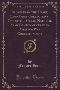 Blown in by the Draft, Camp Yarns Collected at One of the Great, National Army Cantonments by an Amateur War Correspondent (Classic Reprint)