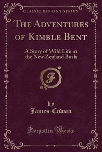 The Adventures of Kimble Bent: A Story of Wild Life in the New Zealand Bush (Classic Reprint)