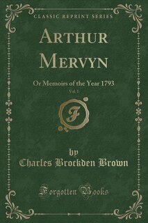 Arthur Mervyn, Vol. 1: Or Memoirs of the Year 1793 (Classic Reprint)