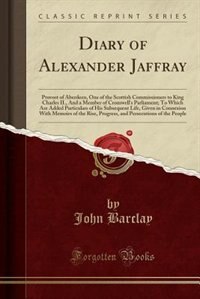 Diary of Alexander Jaffray: Provost of Aberdeen, One of the Scottish Commissioners to King Charles II., And a Member of Cromwel