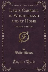 Lewis Carroll in Wonderland and at Home: The Story of His Life (Classic Reprint)