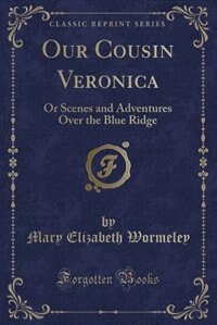 Our Cousin Veronica: Or Scenes and Adventures Over the Blue Ridge (Classic Reprint)
