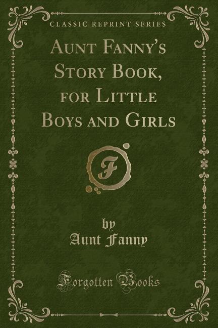 Front cover_Aunt Fanny's Story Book, for Little Boys and Girls (Classic Reprint)