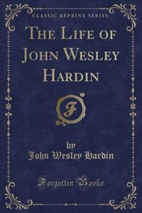 Front cover_The Life of John Wesley Hardin (Classic Reprint)